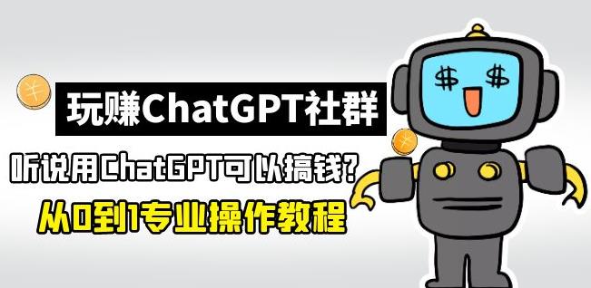 玩赚ChatGPT社群：听说ChatGPT可以用来搞钱？从0到1保姆级教程-泡泡爱学习哦