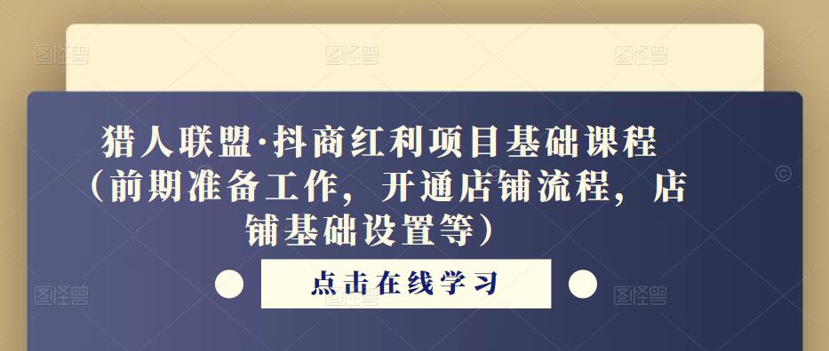 猎人联盟·抖商红利项目基础课程（前期准备工作，开通店铺流程，店铺基础设置等）-泡泡爱学习哦