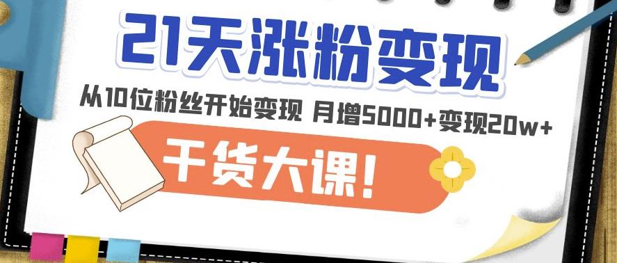 21天精准涨粉变现干货大课：从10位粉丝开始变现月增5000+变现20w+-泡泡爱学习哦