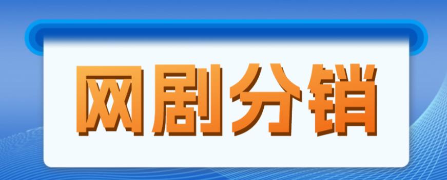 网剧分销项目，新蓝海项目，月入过万很轻松-泡泡爱学习哦