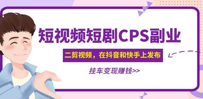 黄岛主·短视频短剧CPS副业项目：二剪视频在抖音和快手上发布，挂车变现-泡泡爱学习哦