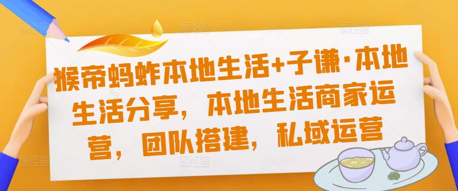 猴帝蚂蚱本地生活+子谦·本地生活分享，本地生活商家运营，团队搭建，私域运营-泡泡爱学习哦