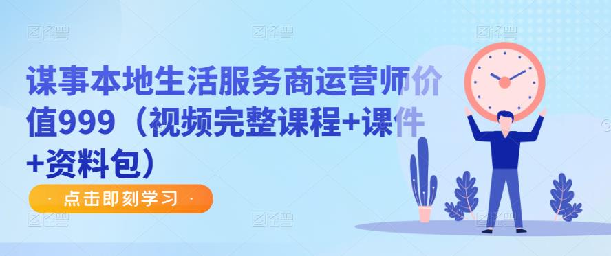 谋事本地生活服务商运营师价值999（视频完整课程+课件+资料包）-泡泡爱学习哦
