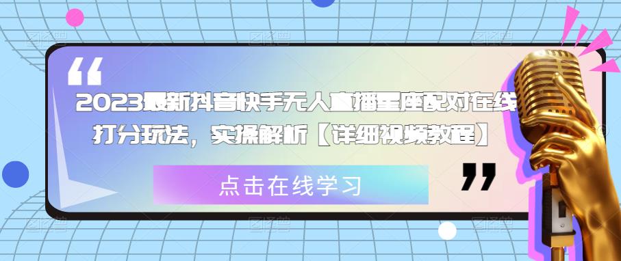 2023最新抖音快手无人直播星座配对在线打分玩法，实操解析【详细视频教程】-泡泡爱学习哦