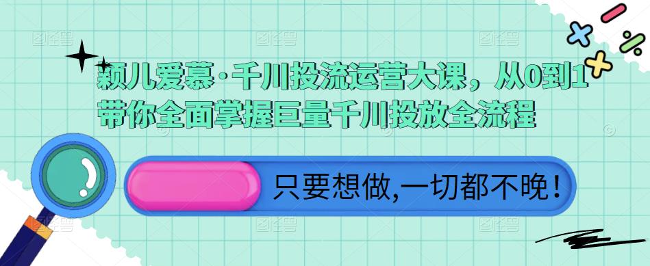 颖儿爱慕·千川投流运营大课，从0到1带你全面掌握巨量千川投放全流程-泡泡爱学习哦