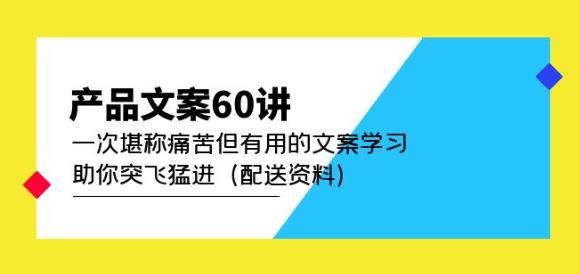 产品文案60讲：一次堪称痛苦但有用的文案学习助你突飞猛进（配送资料-泡泡爱学习哦
