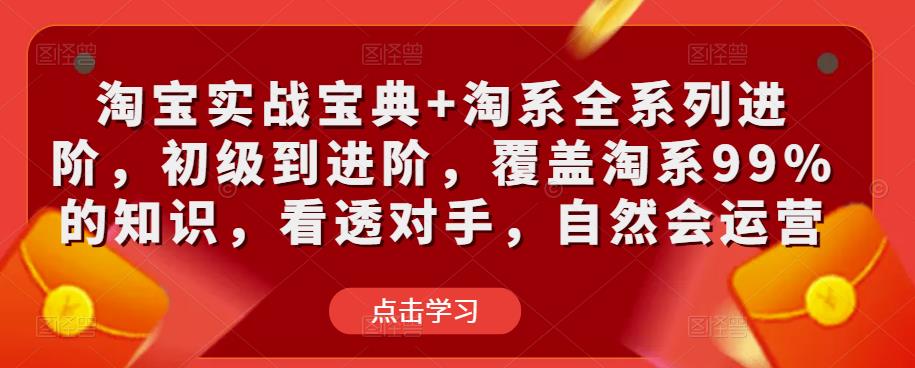 淘宝实战宝典+淘系全系列进阶，初级到进阶，覆盖淘系99%的知识，看透对手，自然会运营-泡泡爱学习哦