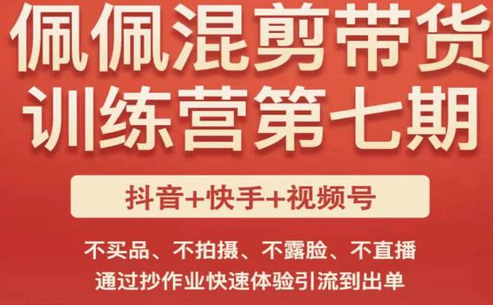 佩佩·短视频混剪带货训练营第七期，不买品、不拍摄、不露脸、不直播，通过抄作业快速体验引流到出单-泡泡爱学习哦
