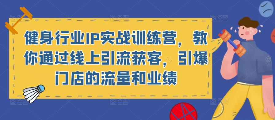 健身行业IP实战训练营，教你通过线上引流获客，引爆门店的流量和业绩-泡泡爱学习哦