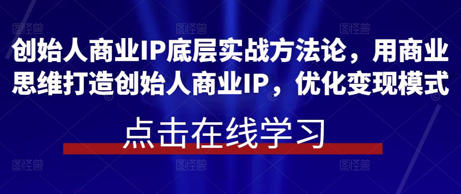 创始人商业IP底层实战方法论，用商业思维打造创始人商业IP，优化变现模式-泡泡爱学习哦