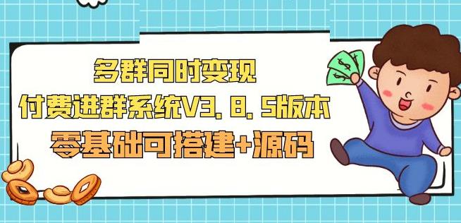 市面卖1288的最新多群同时变现付费进群系统V3.8.5版本(零基础可搭建+源码)-泡泡爱学习哦