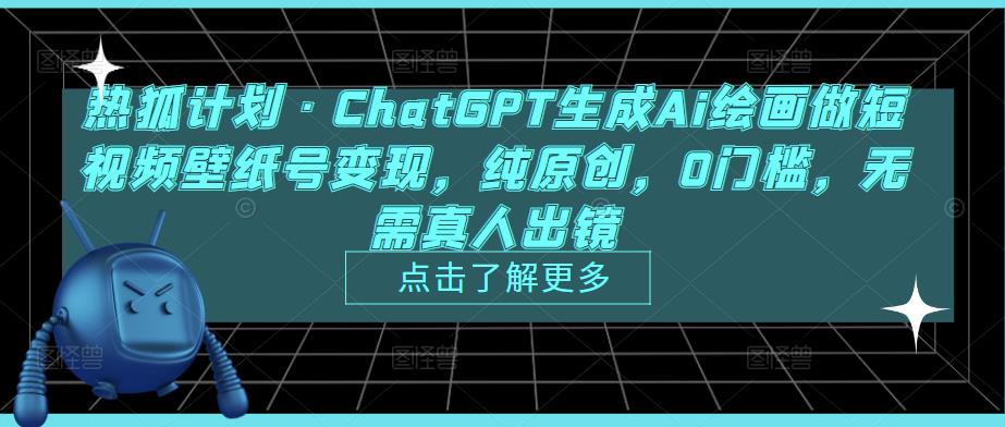 热狐计划·ChatGPT生成Ai绘画做短视频壁纸号变现，纯原创，0门槛，无需真人出镜-泡泡爱学习哦