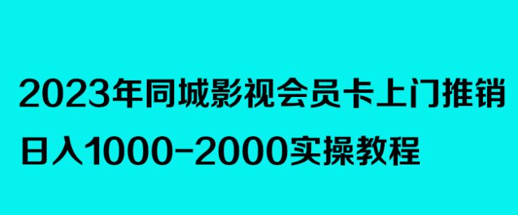 2023年同城影视会员卡上门推销，日入1000-2000实操教程-泡泡爱学习哦