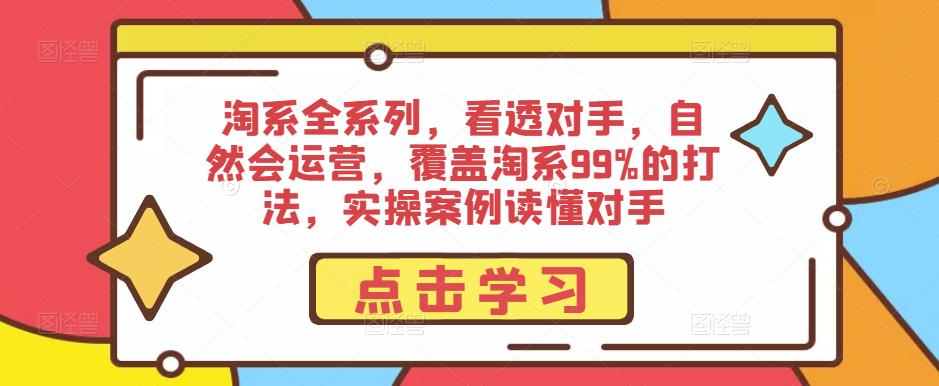 淘系全系列，看透对手，自然会运营，覆盖淘系99%的打法，实操案例读懂对手-泡泡爱学习哦