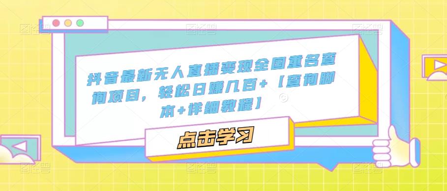 抖音最新无人直播变现全国重名查询项目，轻松日赚几百+【查询脚本+详细教程】-泡泡爱学习哦