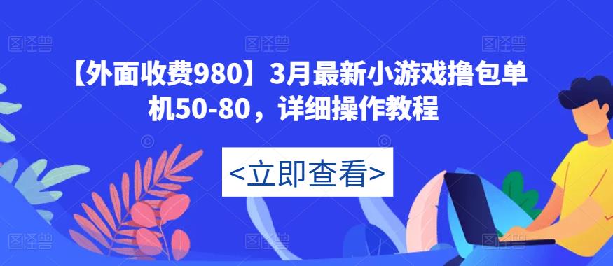 【外面收费980】3月最新小游戏撸包单机50-80，详细操作教程-泡泡爱学习哦