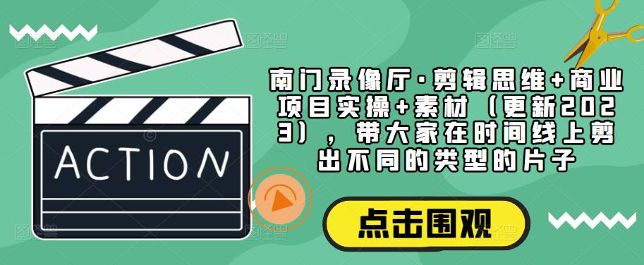 南门录像厅·剪辑思维+商业项目实操+素材（更新2023），带大家在时间线上剪出不同的类型的片子-泡泡爱学习哦