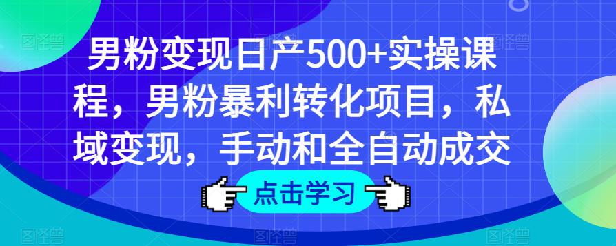 男粉变现日产500+实操课程，男粉暴利转化项目，私域变现，手动和全自动成交-泡泡爱学习哦