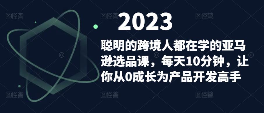聪明的跨境人都在学的亚马逊选品课，每天10分钟，让你从0成长为产品开发高手-泡泡爱学习哦
