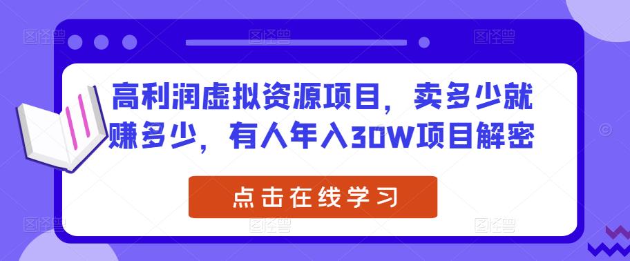 高利润虚拟资源项目，卖多少就赚多少，有人年入30W项目解密-泡泡爱学习哦