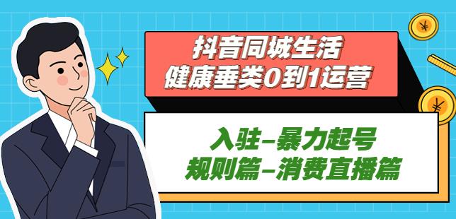 抖音本地生活健康垂类0到1运营：入驻-暴力起号-规则篇-消费直播篇！-泡泡爱学习哦