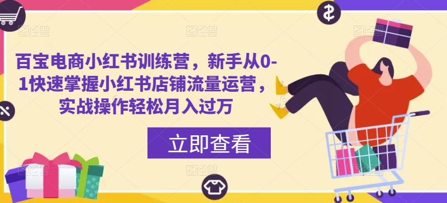 百宝电商小红书训练营，新手从0-1快速掌握小红书店铺流量运营，实战操作轻松月入过万-泡泡爱学习哦