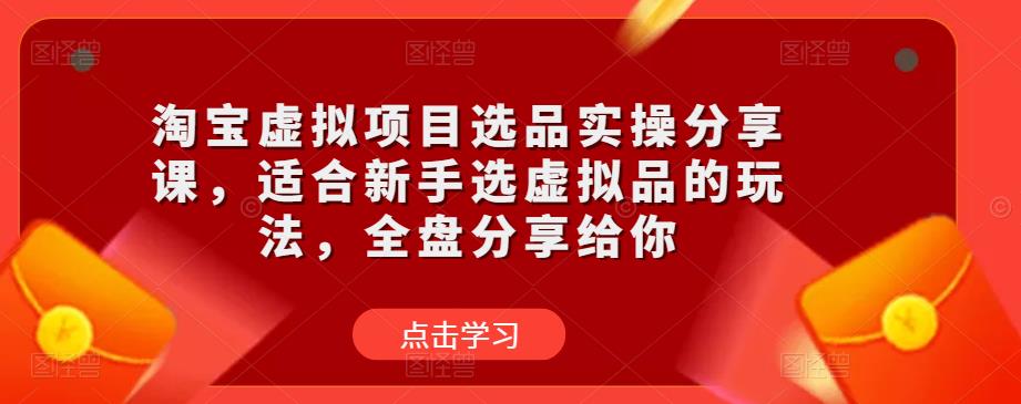 淘宝虚拟项目选品实操分享课，适合新手选虚拟品的玩法，全盘分享给你-泡泡爱学习哦
