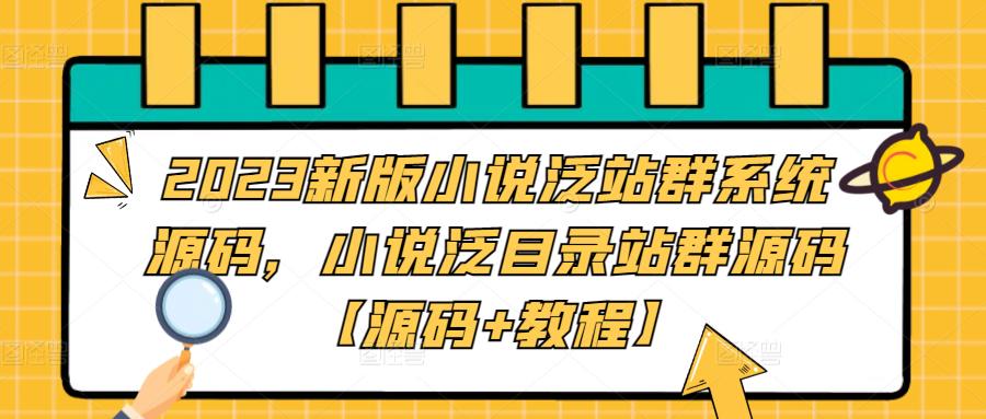 2023新版小说泛站群系统源码，小说泛目录站群源码【源码+教程】-泡泡爱学习哦