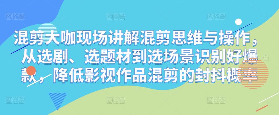 混剪大咖现场讲解混剪思维与操作，从选剧、选题材到选场景识别好爆款，降低影视作品混剪的封抖概率-泡泡爱学习哦