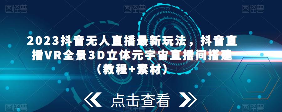 2023抖音无人直播最新玩法，抖音直播VR全景3D立体元宇宙直播间搭建（教程+素材）-泡泡爱学习哦