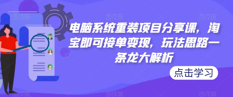 电脑系统重装项目分享课，淘宝即可接单变现，玩法思路一条龙大解析-泡泡爱学习哦