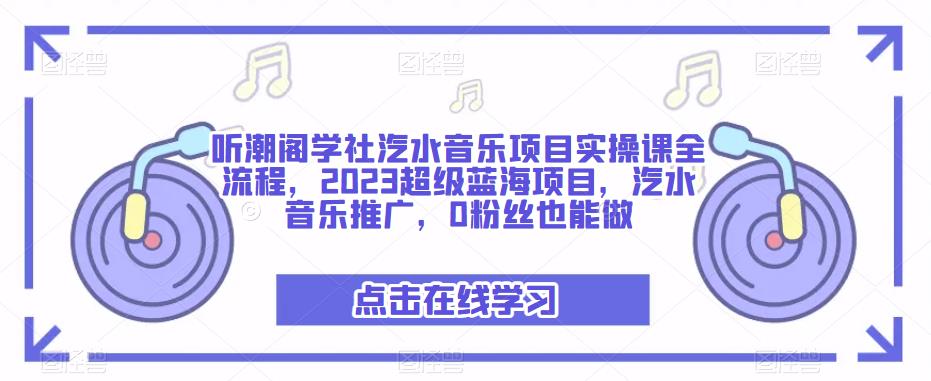 听潮阁学社汽水音乐项目实操课全流程，2023超级蓝海项目，汽水音乐推广，0粉丝也能做-泡泡爱学习哦