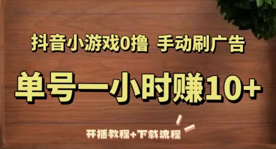 抖音小游戏0撸手动刷广告，单号一小时赚10+（开播教程+下载流程）-泡泡爱学习哦