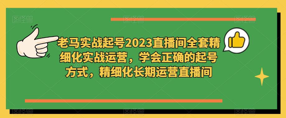 老马实战起号2023直播间全套精细化实战运营，学会正确的起号方式，精细化长期运营直播间-泡泡爱学习哦