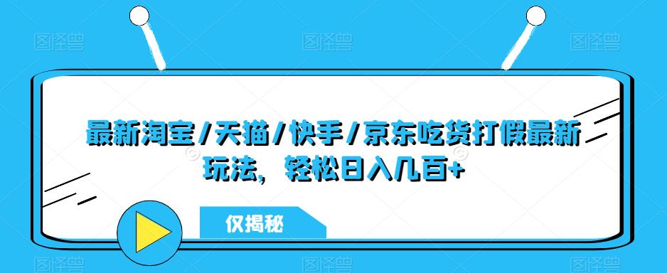 最新淘宝/天猫/快手/京东吃货打假最新玩法，轻松日入几百+【仅揭秘】-泡泡爱学习哦