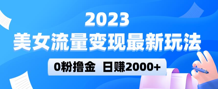 2023美女流量变现最新玩法，0粉撸金，日赚2000+，实测日引流300+-泡泡爱学习哦