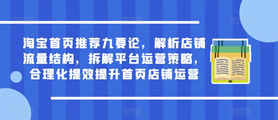 淘宝首页推荐九要论，解析店铺流量结构，拆解平台运营策略，合理化提效提升首页店铺运营-泡泡爱学习哦
