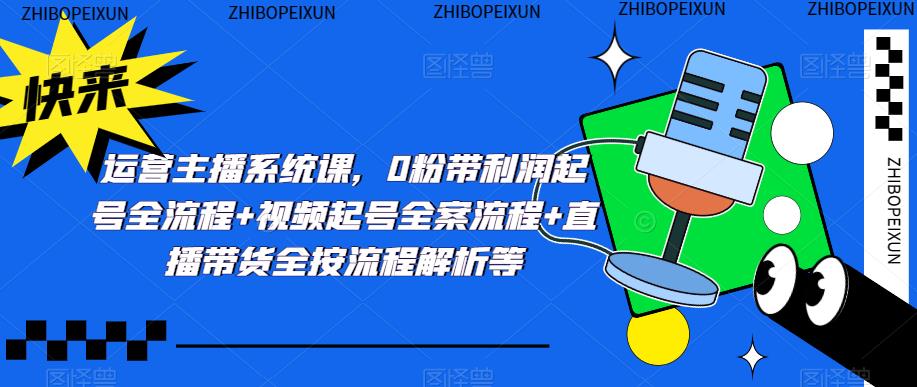 运营主播系统课，0粉带利润起号全流程+视频起号全案流程+直播带货全按流程解析等-泡泡爱学习哦