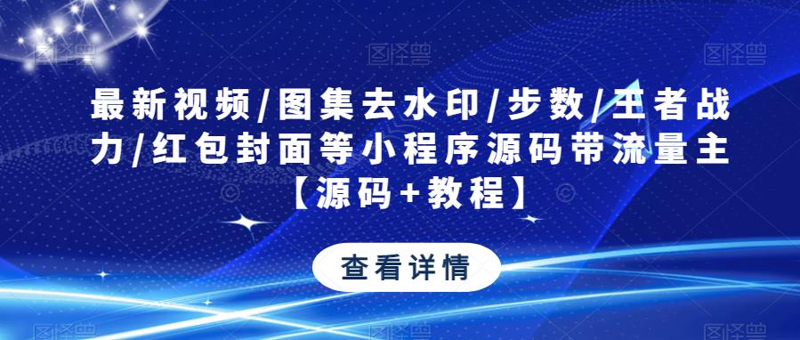 最新视频/图集去水印/步数/王者战力/红包封面等小程序源码带流量主【源码+教程】-泡泡爱学习哦
