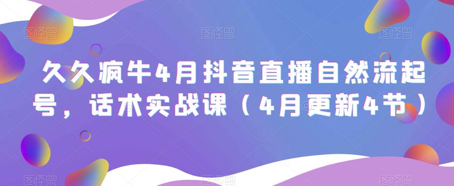 久久疯牛4月抖音直播纯自然流起号，话术实战课（4月更新4节）-泡泡爱学习哦