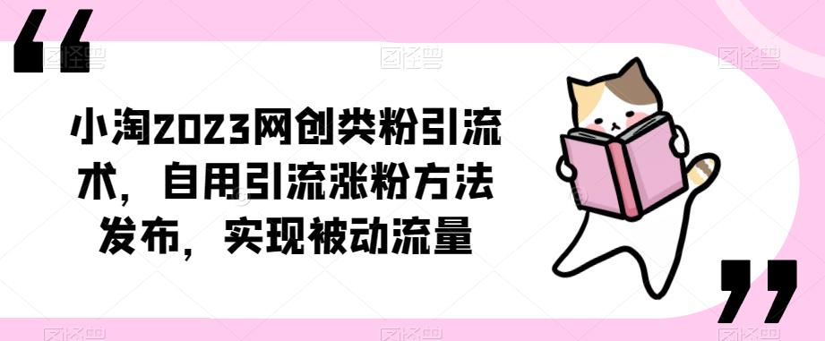 小淘2023网创类粉引流术，自用引流涨粉方法发布，实现被动流量-泡泡爱学习哦