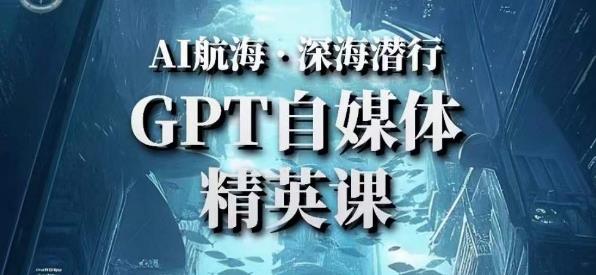 AI航海计划ChatGPT自媒体精英课，快速从入门到进阶（首创调教心流法|实战案例|内容自动化）-泡泡爱学习哦