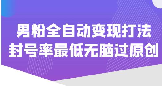 价值1980的男粉全自动变现打法，封号率最低无脑过原创-泡泡爱学习哦