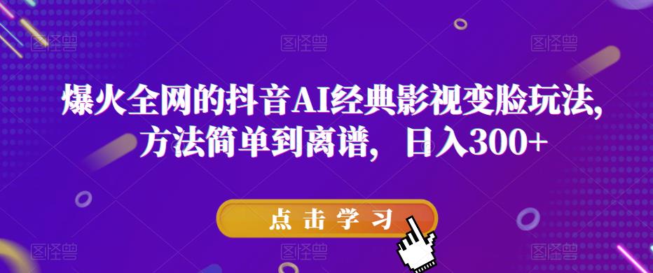 火全网的抖音AI经典影视变脸玩法，方法简单到离谱，日入300+【揭秘】-泡泡爱学习哦