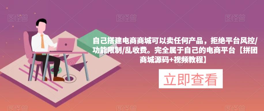 自己搭建电商商城可以卖任何产品，完全属于自己的电商平台【拼团商城源码+视频教程】-泡泡爱学习哦
