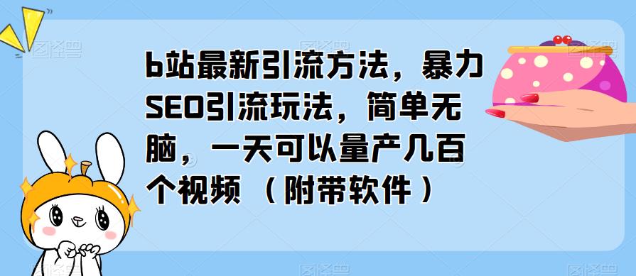 b站最新引流方法，暴力SEO引流玩法，简单无脑，一天可以量产几百个视频（附带软件）-泡泡爱学习哦