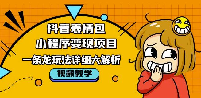 抖音表情包小程序变现项目，一条龙玩法详细大解析，视频版学习！-泡泡爱学习哦