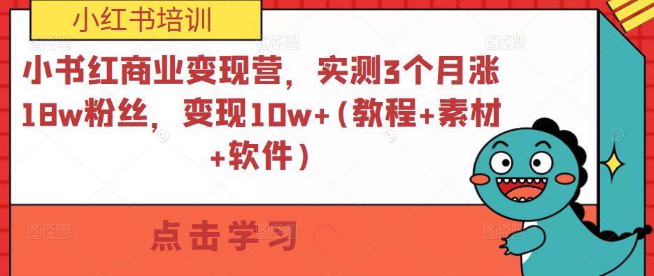小红书商业变现营，实测3个月涨18w粉丝，变现10w+(教程+素材+软件)-泡泡爱学习哦