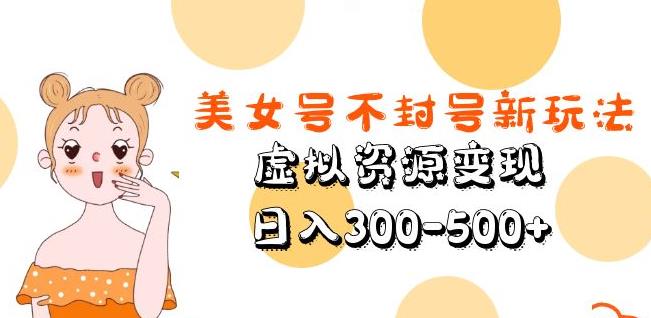 美女号不封号新玩法，虚拟资源变现，日入300-500+-泡泡爱学习哦