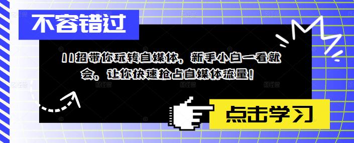 11招带你玩转自媒体，新手小白一看就会，让你快速抢占自媒体流量！-泡泡爱学习哦